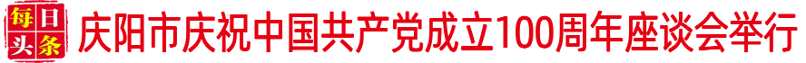 慶陽(yáng)市慶祝中國(guó)共產(chǎn)黨成立100周年座談會(huì)舉行